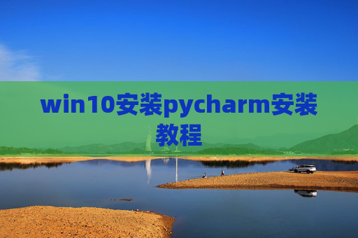 win10安装pycharm安装教程 win10安装pycharm安装教程
